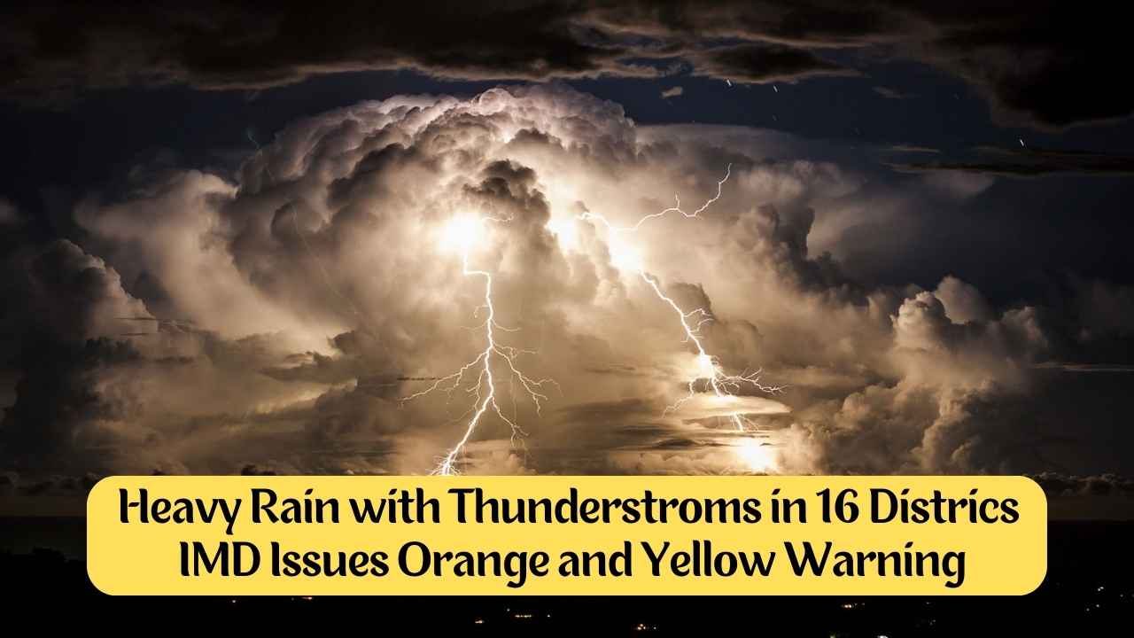 heavy rain with thunderstroms in 16 districs imd issues orange and yellow warning
